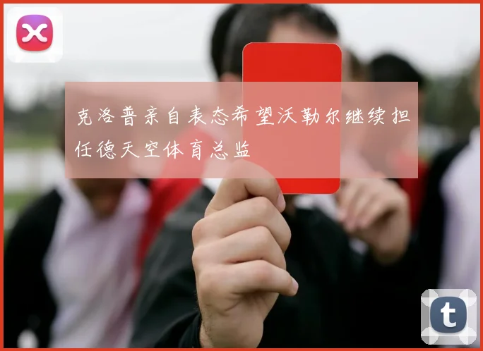 克洛普亲自表态希望沃勒尔继续担任德天空体育总监